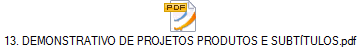 13. DEMONSTRATIVO DE PROJETOS PRODUTOS E SUBTÍTULOS.pdf